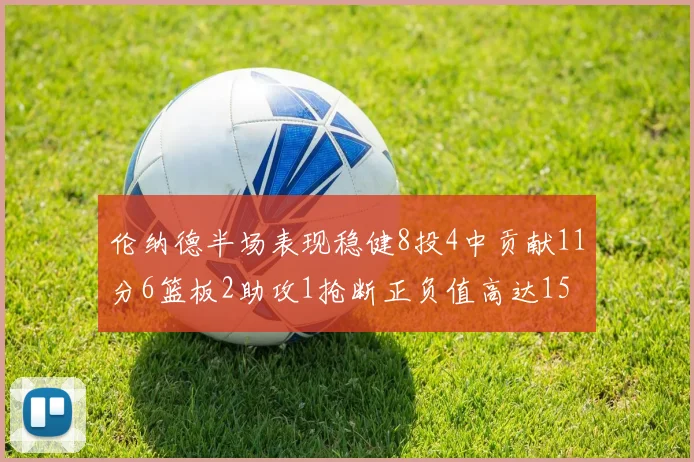 伦纳德半场表现稳健8投4中贡献11分6篮板2助攻1抢断正负值高达15