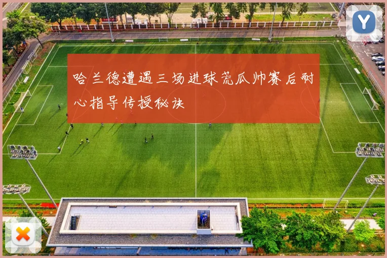 哈兰德遭遇三场进球荒瓜帅赛后耐心指导传授秘诀