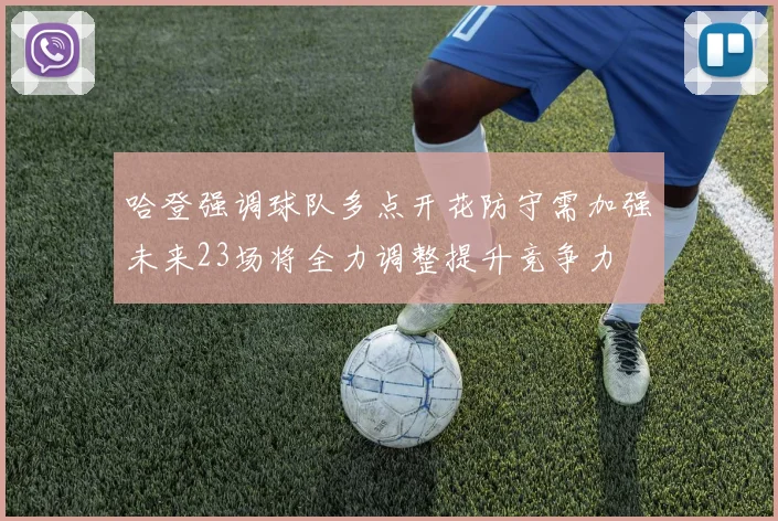 哈登强调球队多点开花防守需加强未来23场将全力调整提升竞争力