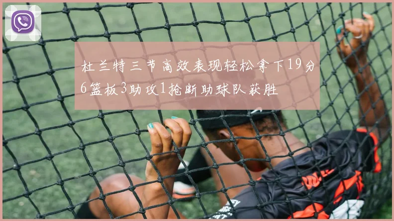 杜兰特三节高效表现轻松拿下19分6篮板3助攻1抢断助球队获胜