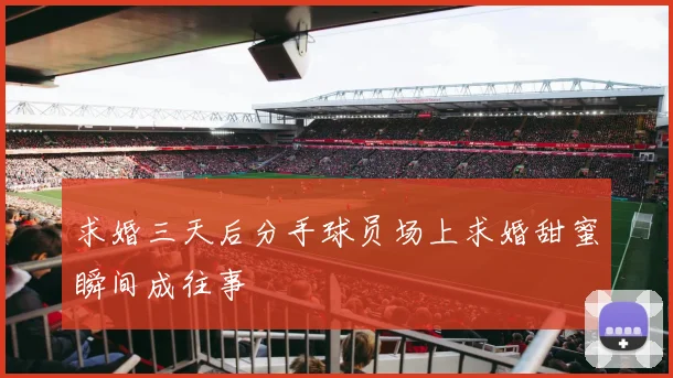 求婚三天后分手球员场上求婚甜蜜瞬间成往事