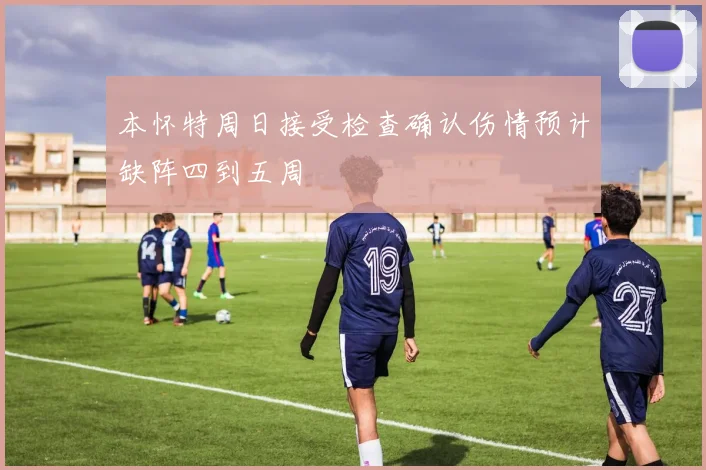 本怀特周日接受检查确认伤情预计缺阵四到五周
