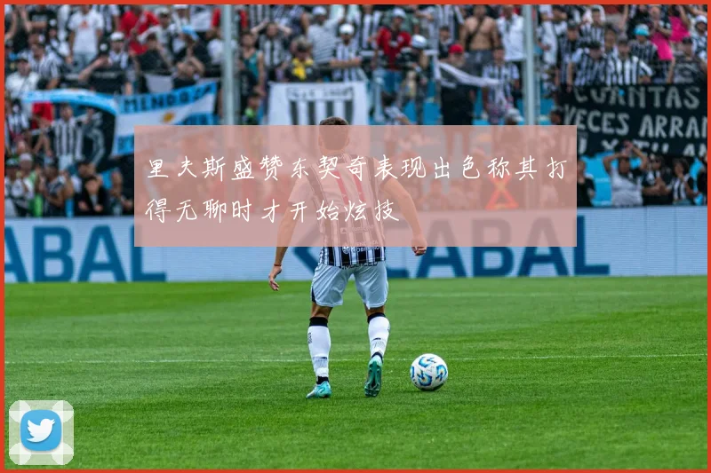 里夫斯盛赞东契奇表现出色称其打得无聊时才开始炫技