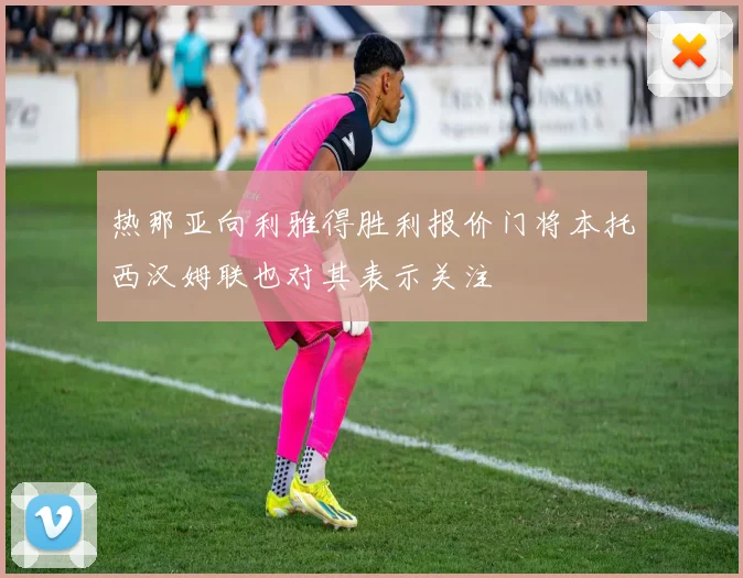 热那亚向利雅得胜利报价门将本托西汉姆联也对其表示关注