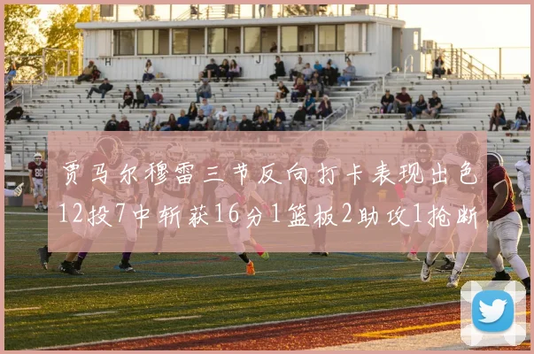 贾马尔穆雷三节反向打卡表现出色12投7中斩获16分1篮板2助攻1抢断