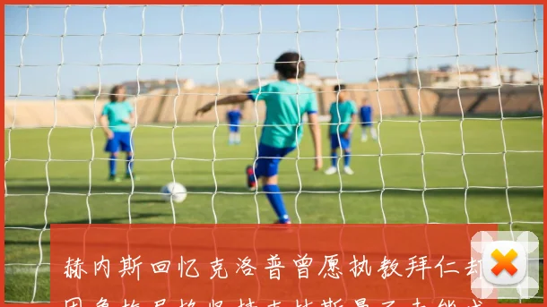 赫内斯回忆克洛普曾愿执教拜仁却因鲁梅尼格坚持克林斯曼而未能成行
