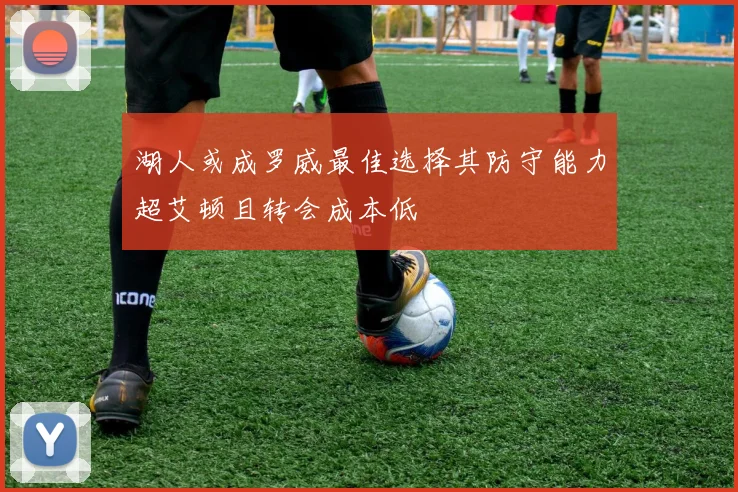 湖人或成罗威最佳选择其防守能力超艾顿且转会成本低