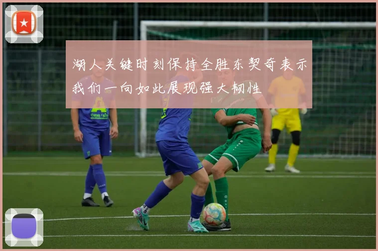 湖人关键时刻保持全胜东契奇表示我们一向如此展现强大韧性