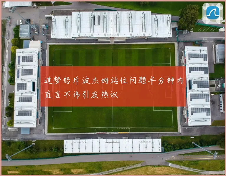 追梦怒斥波杰姆站位问题半分钟内直言不讳引发热议