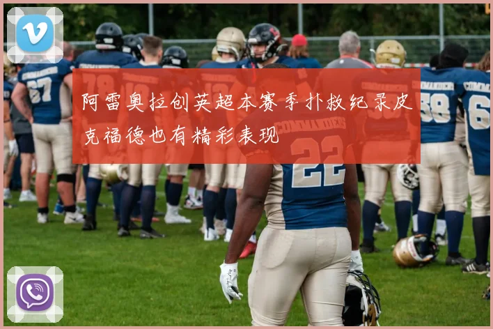 阿雷奥拉创英超本赛季扑救纪录皮克福德也有精彩表现