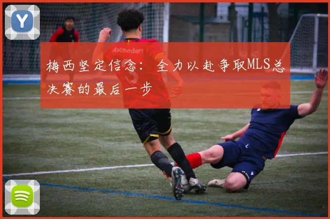 梅西坚定信念：全力以赴争取MLS总决赛的最后一步